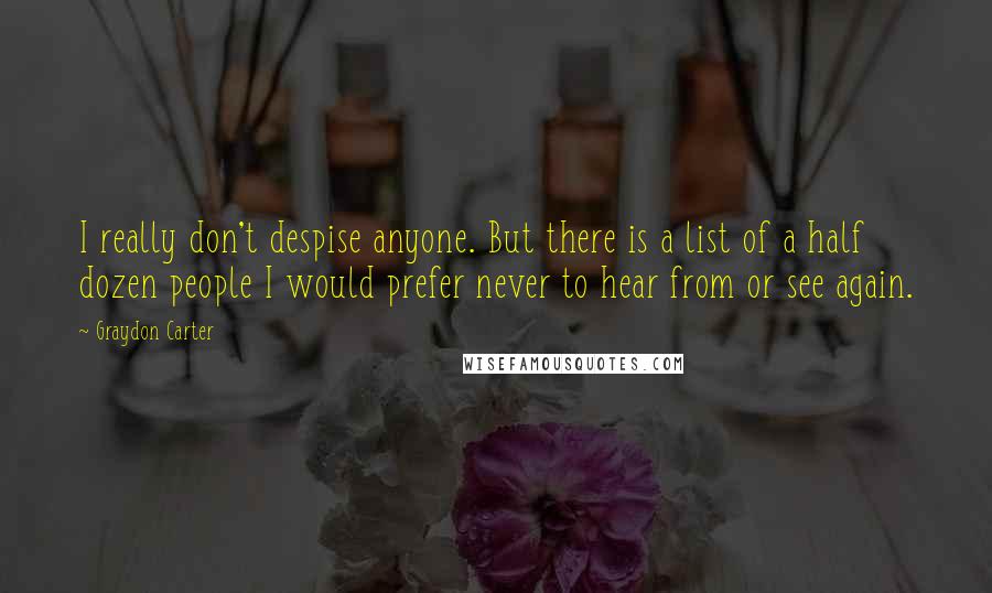 Graydon Carter Quotes: I really don't despise anyone. But there is a list of a half dozen people I would prefer never to hear from or see again.