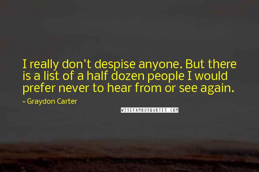 Graydon Carter Quotes: I really don't despise anyone. But there is a list of a half dozen people I would prefer never to hear from or see again.