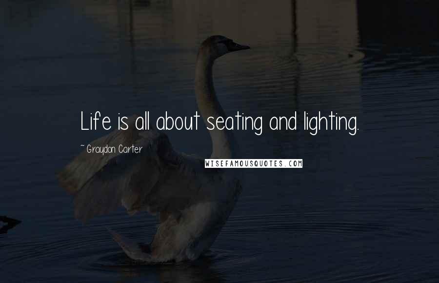 Graydon Carter Quotes: Life is all about seating and lighting.
