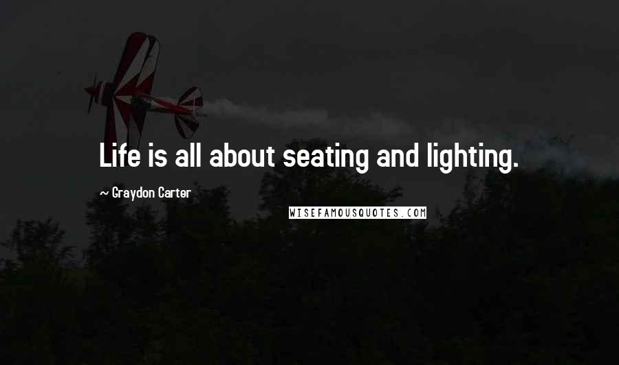 Graydon Carter Quotes: Life is all about seating and lighting.