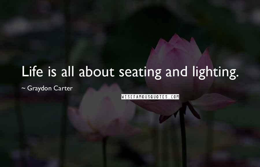 Graydon Carter Quotes: Life is all about seating and lighting.