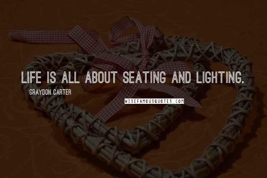 Graydon Carter Quotes: Life is all about seating and lighting.