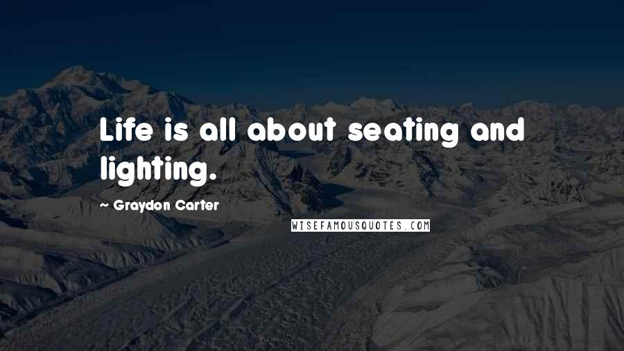 Graydon Carter Quotes: Life is all about seating and lighting.