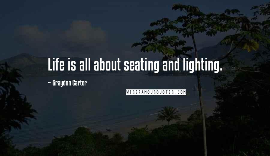 Graydon Carter Quotes: Life is all about seating and lighting.