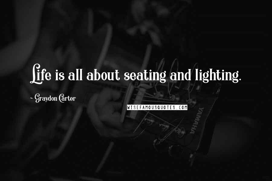 Graydon Carter Quotes: Life is all about seating and lighting.