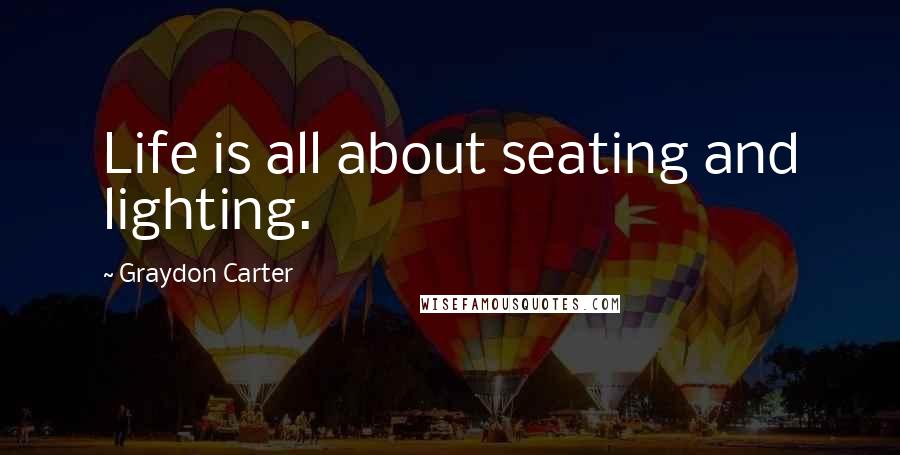 Graydon Carter Quotes: Life is all about seating and lighting.