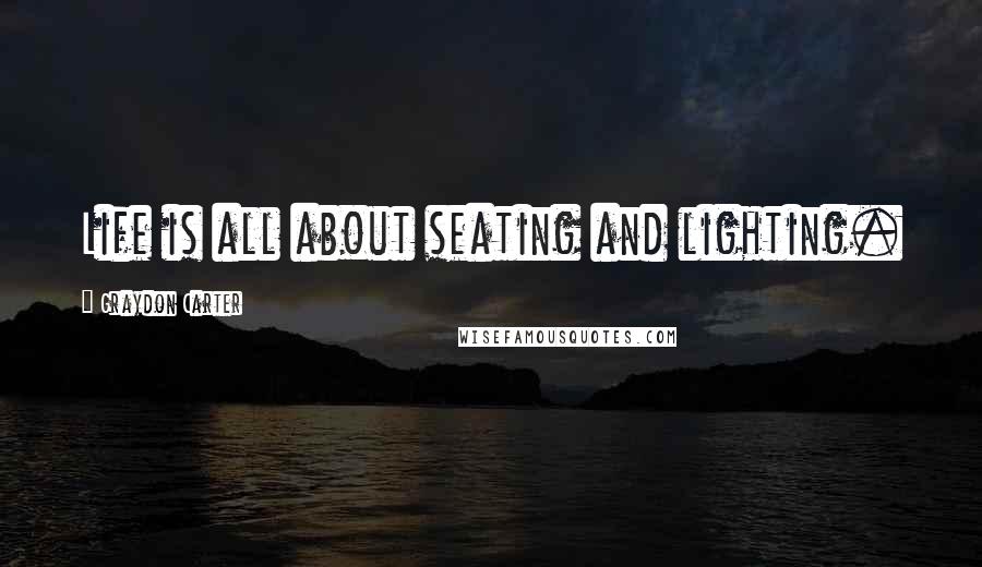 Graydon Carter Quotes: Life is all about seating and lighting.