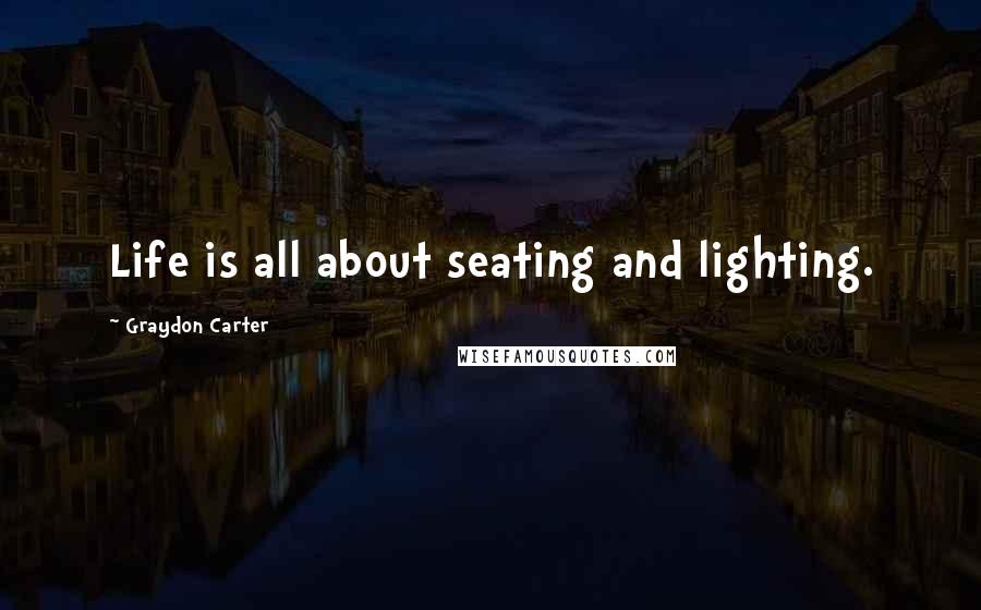 Graydon Carter Quotes: Life is all about seating and lighting.