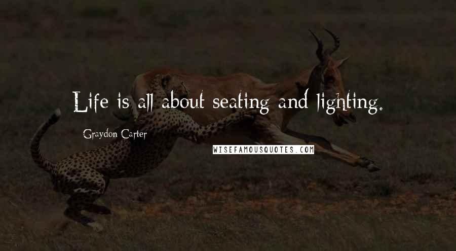 Graydon Carter Quotes: Life is all about seating and lighting.