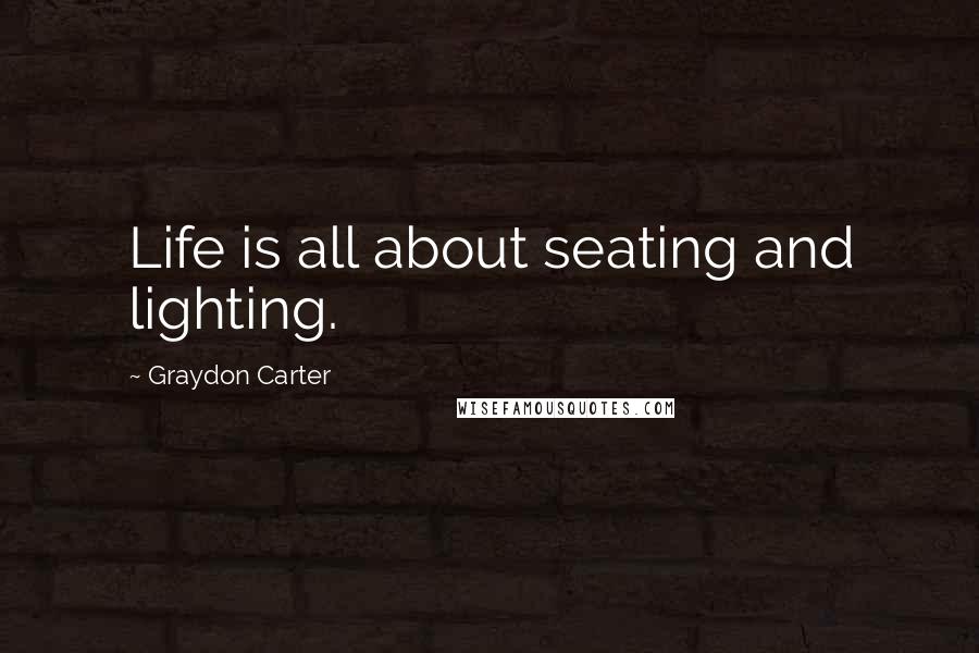 Graydon Carter Quotes: Life is all about seating and lighting.