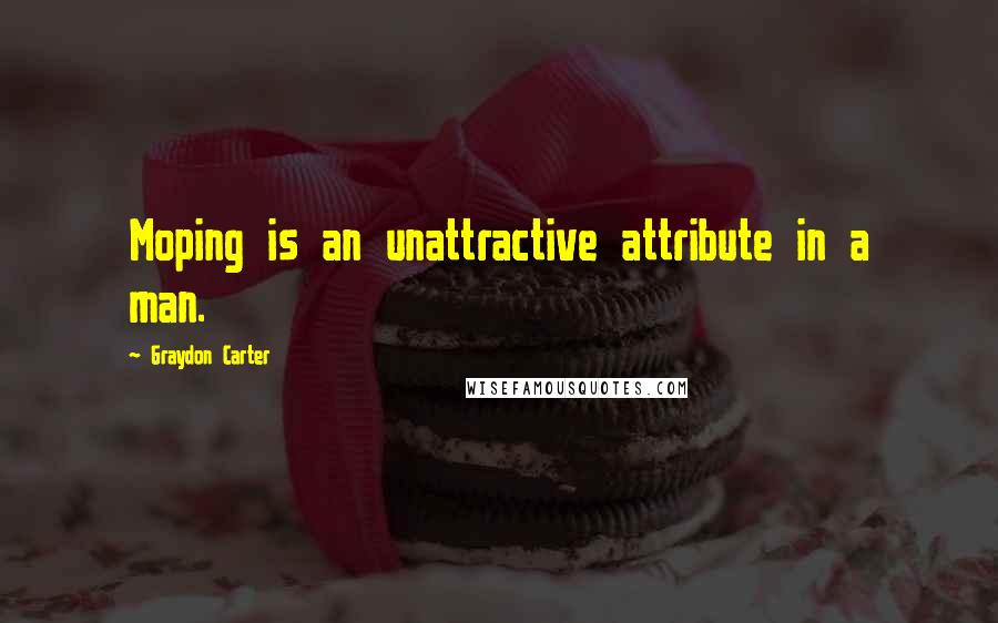 Graydon Carter Quotes: Moping is an unattractive attribute in a man.