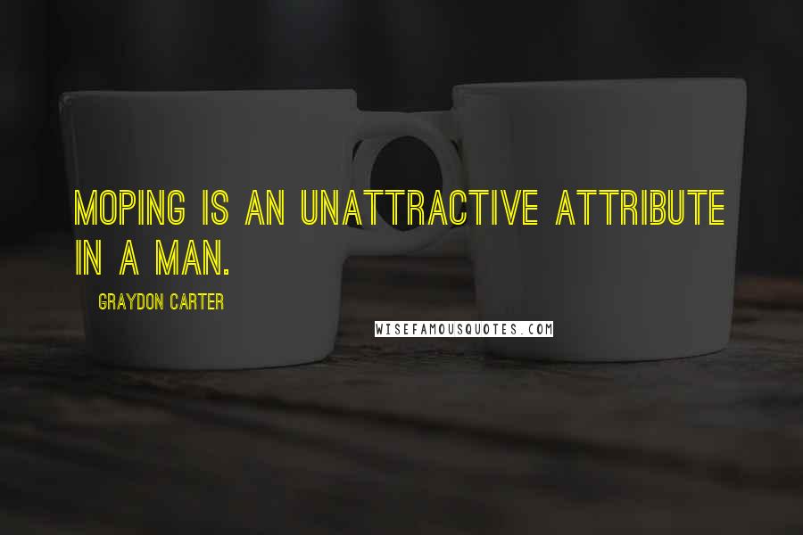 Graydon Carter Quotes: Moping is an unattractive attribute in a man.