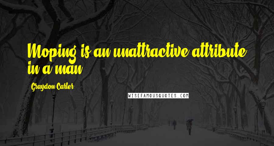 Graydon Carter Quotes: Moping is an unattractive attribute in a man.