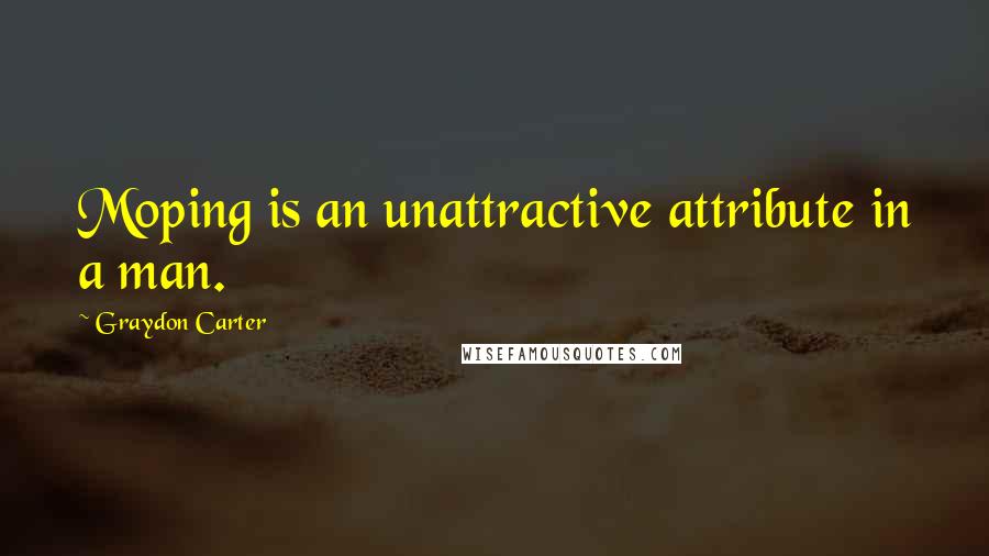 Graydon Carter Quotes: Moping is an unattractive attribute in a man.