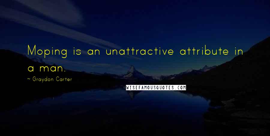 Graydon Carter Quotes: Moping is an unattractive attribute in a man.