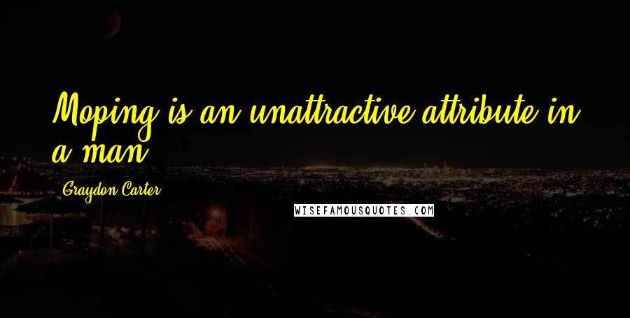 Graydon Carter Quotes: Moping is an unattractive attribute in a man.