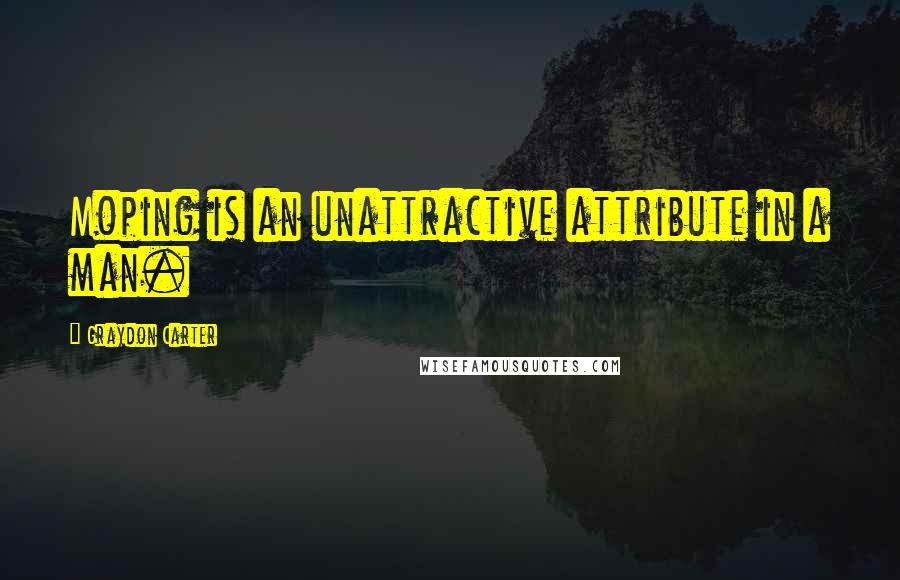 Graydon Carter Quotes: Moping is an unattractive attribute in a man.