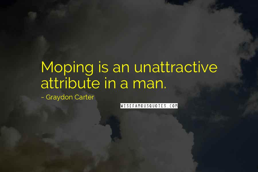 Graydon Carter Quotes: Moping is an unattractive attribute in a man.