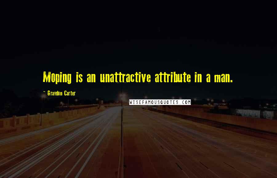 Graydon Carter Quotes: Moping is an unattractive attribute in a man.