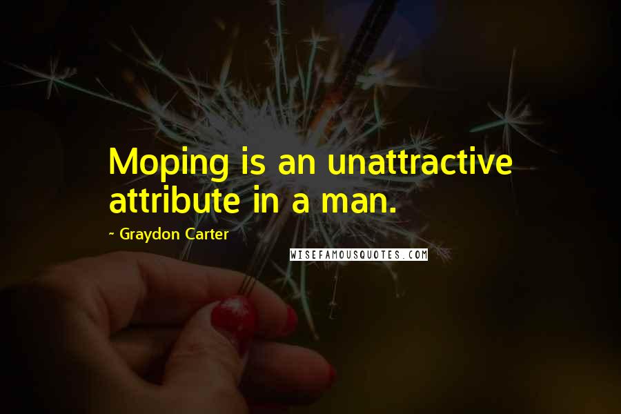 Graydon Carter Quotes: Moping is an unattractive attribute in a man.