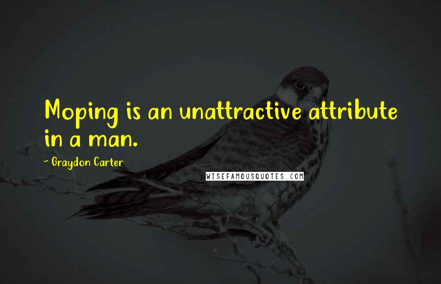 Graydon Carter Quotes: Moping is an unattractive attribute in a man.