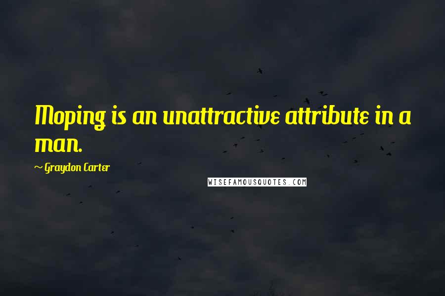 Graydon Carter Quotes: Moping is an unattractive attribute in a man.