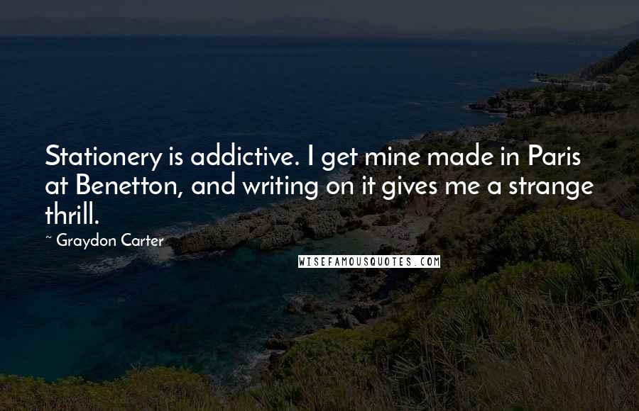 Graydon Carter Quotes: Stationery is addictive. I get mine made in Paris at Benetton, and writing on it gives me a strange thrill.