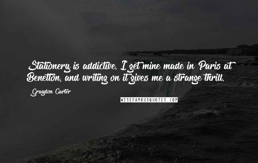 Graydon Carter Quotes: Stationery is addictive. I get mine made in Paris at Benetton, and writing on it gives me a strange thrill.