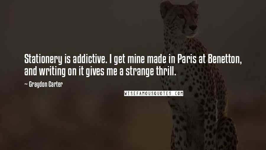Graydon Carter Quotes: Stationery is addictive. I get mine made in Paris at Benetton, and writing on it gives me a strange thrill.