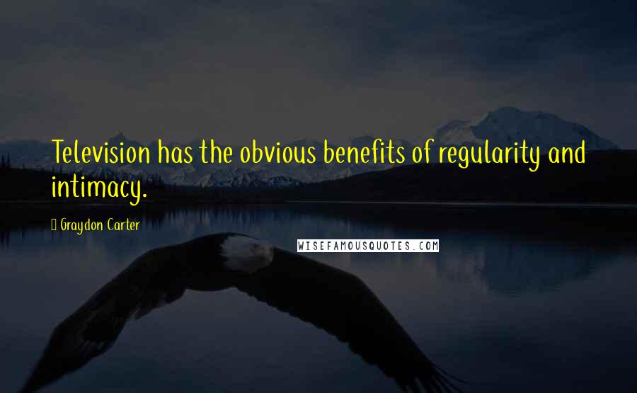 Graydon Carter Quotes: Television has the obvious benefits of regularity and intimacy.