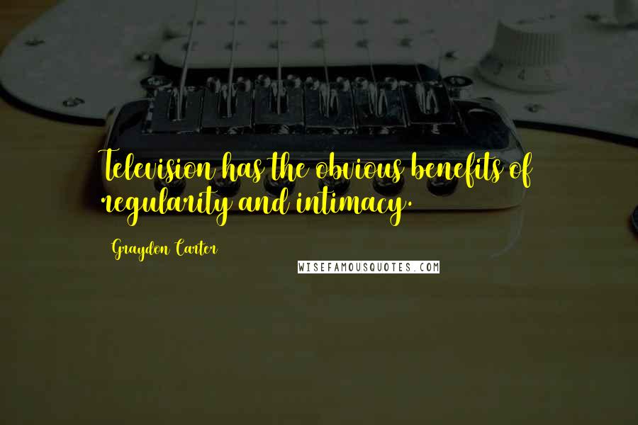 Graydon Carter Quotes: Television has the obvious benefits of regularity and intimacy.