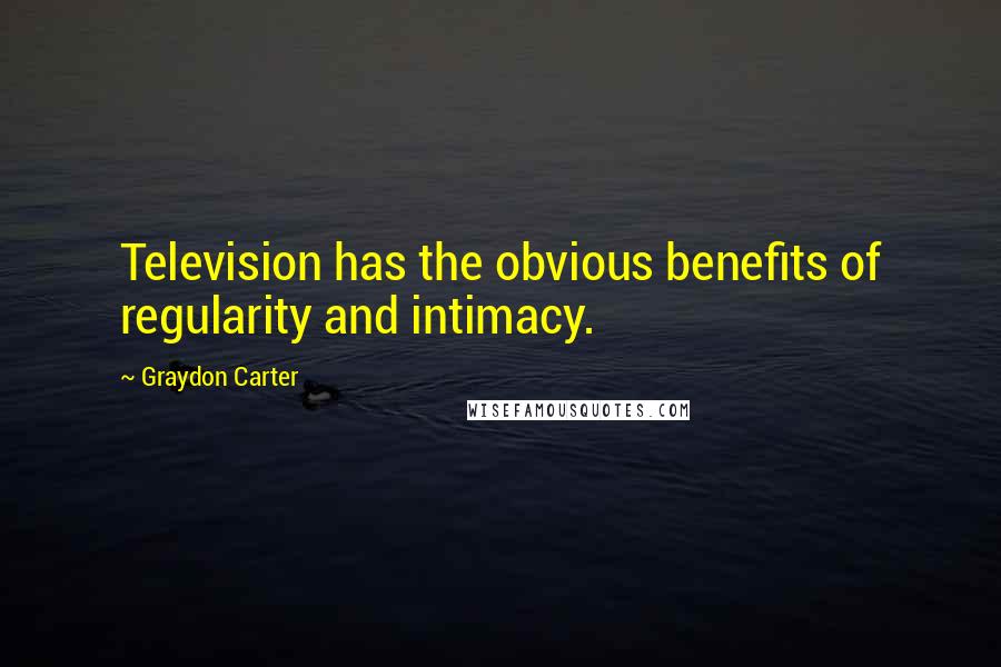 Graydon Carter Quotes: Television has the obvious benefits of regularity and intimacy.