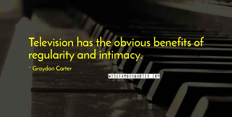 Graydon Carter Quotes: Television has the obvious benefits of regularity and intimacy.