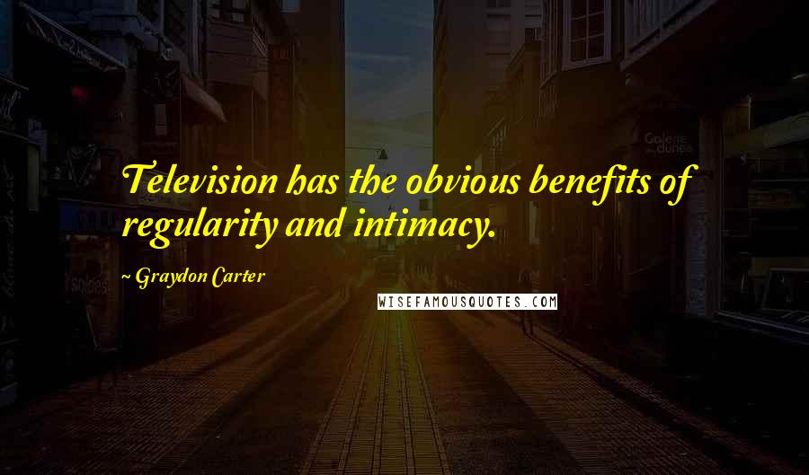 Graydon Carter Quotes: Television has the obvious benefits of regularity and intimacy.