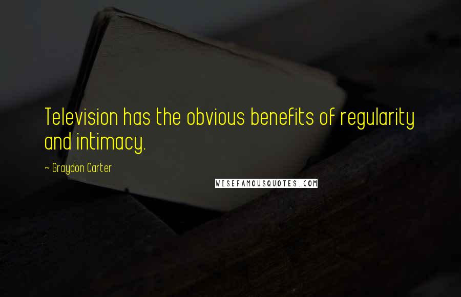 Graydon Carter Quotes: Television has the obvious benefits of regularity and intimacy.