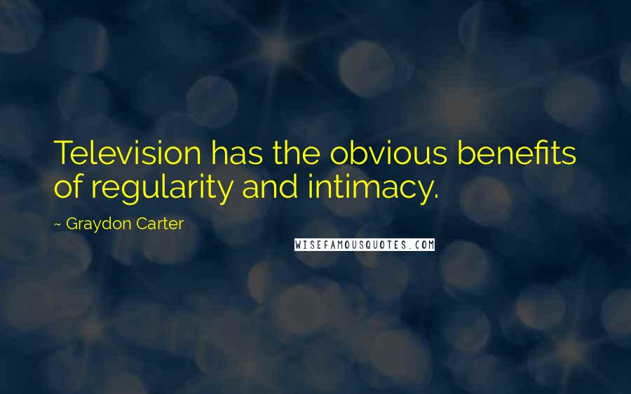 Graydon Carter Quotes: Television has the obvious benefits of regularity and intimacy.