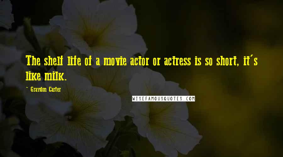 Graydon Carter Quotes: The shelf life of a movie actor or actress is so short, it's like milk.