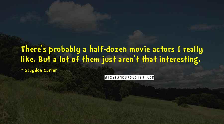 Graydon Carter Quotes: There's probably a half-dozen movie actors I really like. But a lot of them just aren't that interesting.