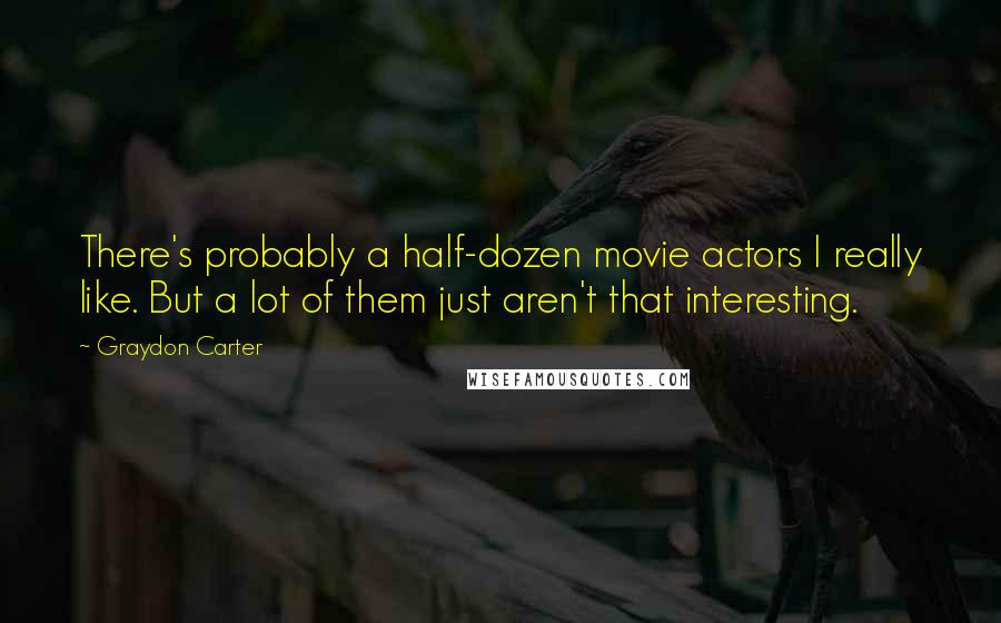 Graydon Carter Quotes: There's probably a half-dozen movie actors I really like. But a lot of them just aren't that interesting.