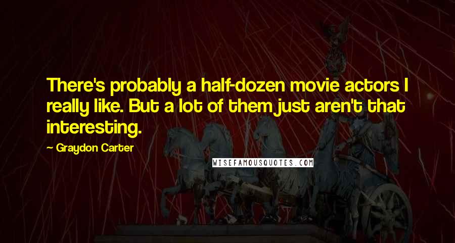 Graydon Carter Quotes: There's probably a half-dozen movie actors I really like. But a lot of them just aren't that interesting.