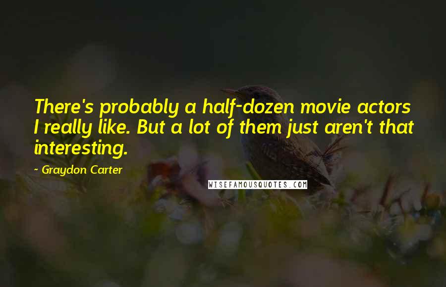 Graydon Carter Quotes: There's probably a half-dozen movie actors I really like. But a lot of them just aren't that interesting.