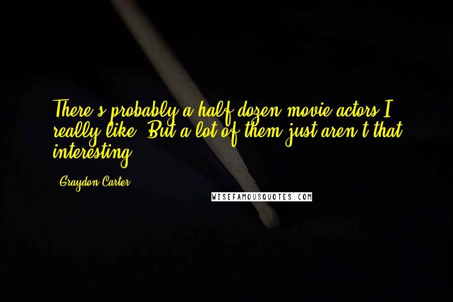 Graydon Carter Quotes: There's probably a half-dozen movie actors I really like. But a lot of them just aren't that interesting.