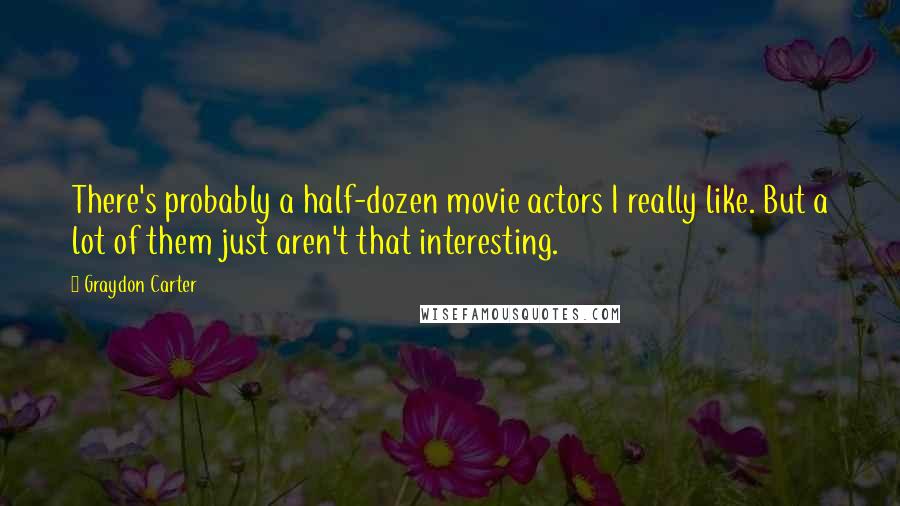 Graydon Carter Quotes: There's probably a half-dozen movie actors I really like. But a lot of them just aren't that interesting.