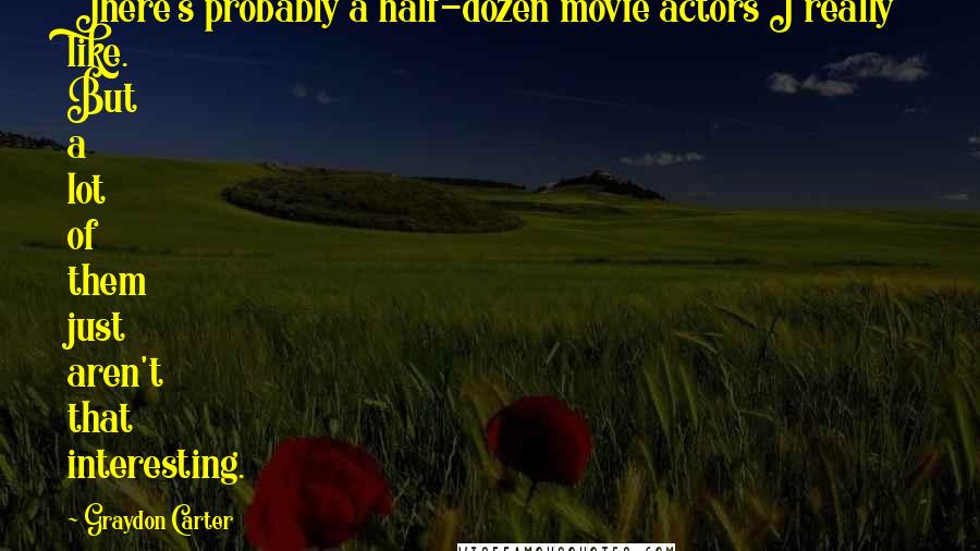 Graydon Carter Quotes: There's probably a half-dozen movie actors I really like. But a lot of them just aren't that interesting.
