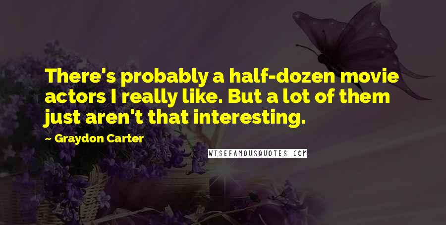 Graydon Carter Quotes: There's probably a half-dozen movie actors I really like. But a lot of them just aren't that interesting.