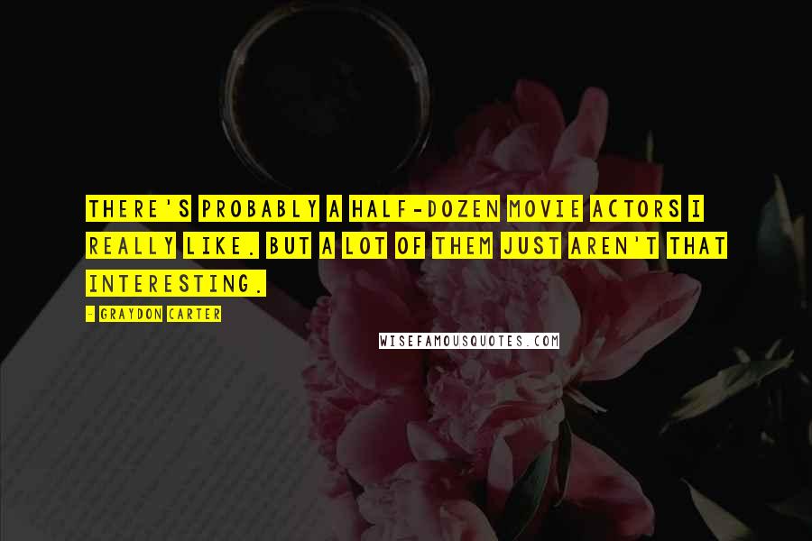 Graydon Carter Quotes: There's probably a half-dozen movie actors I really like. But a lot of them just aren't that interesting.