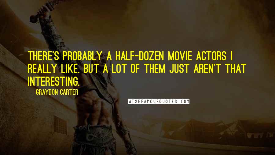 Graydon Carter Quotes: There's probably a half-dozen movie actors I really like. But a lot of them just aren't that interesting.