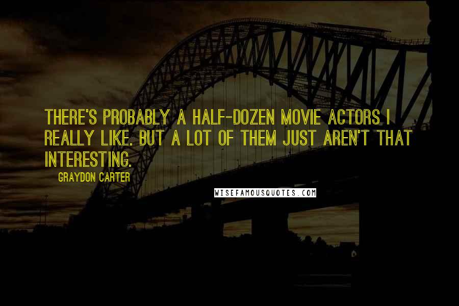 Graydon Carter Quotes: There's probably a half-dozen movie actors I really like. But a lot of them just aren't that interesting.