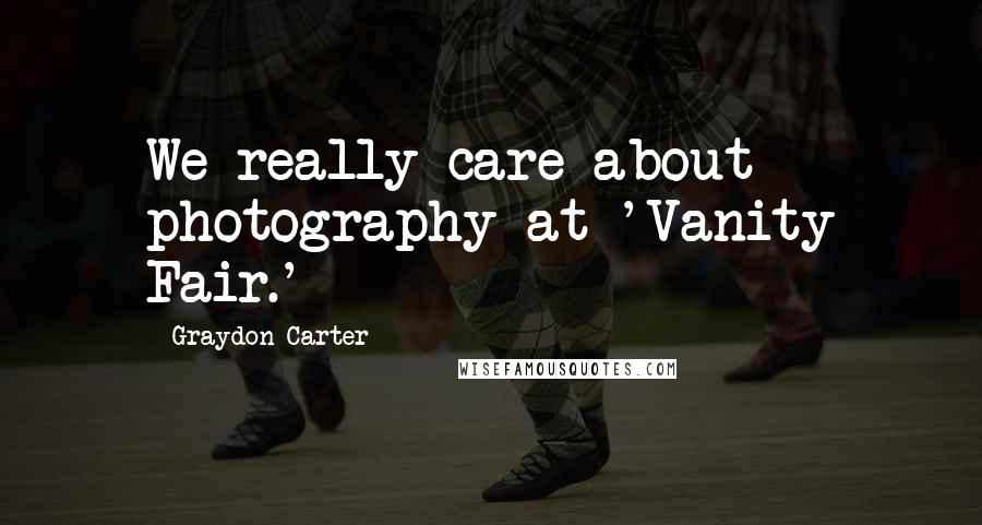 Graydon Carter Quotes: We really care about photography at 'Vanity Fair.'