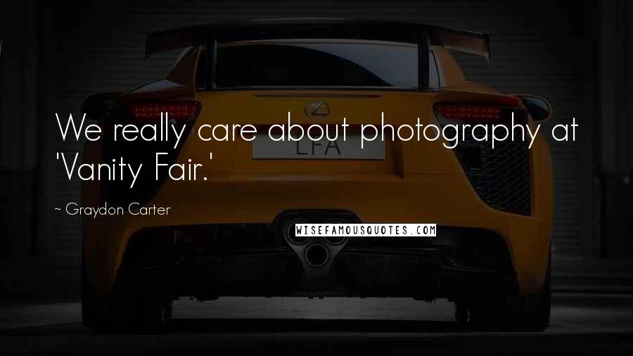 Graydon Carter Quotes: We really care about photography at 'Vanity Fair.'